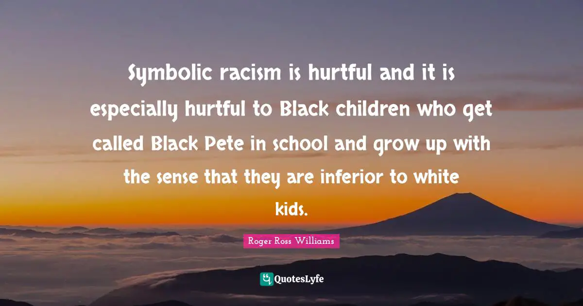 Symbolic racism is hurtful and it is especially hurtful to Black children who get called Black Pete in school and grow up with the sense that they are inferior to white kids.