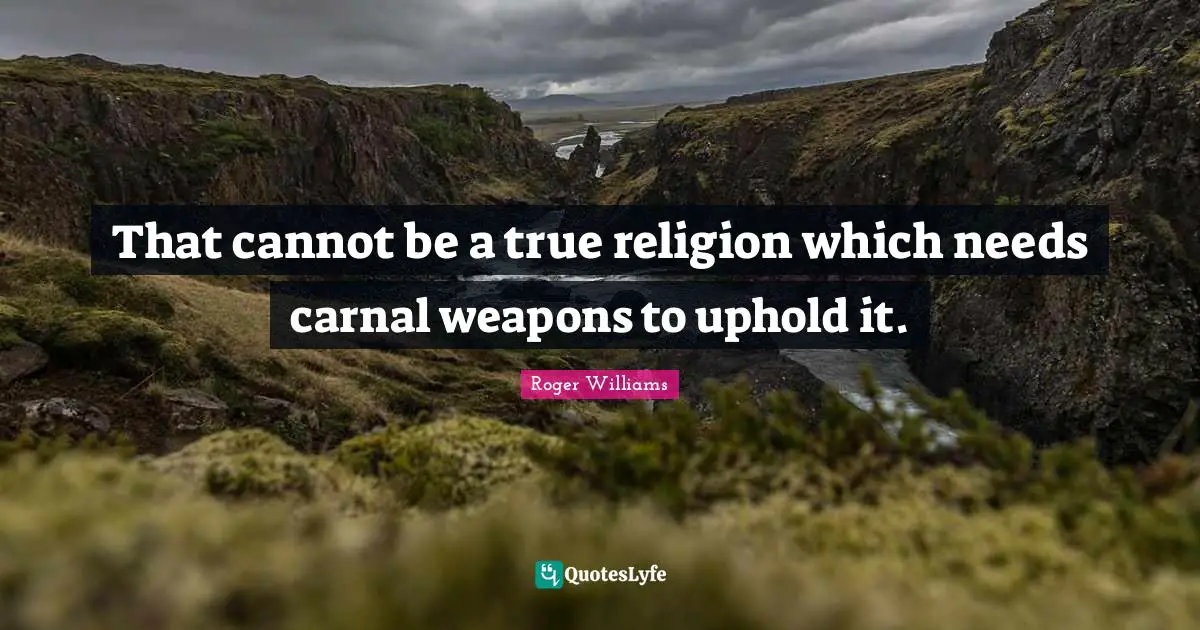 True Religion Quotes: "That cannot be a true religion which needs carnal weapons to uphold it."