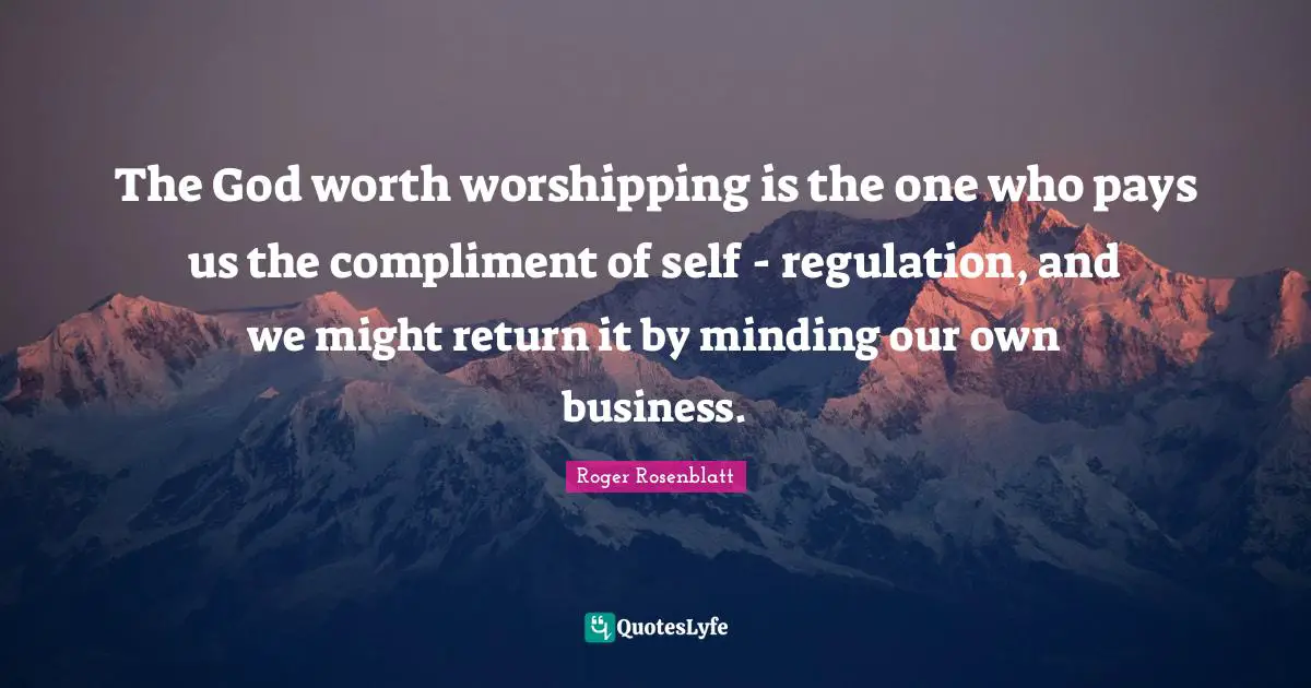 Regulation Quotes: "The God worth worshipping is the one who pays us the compliment of self - regulation, and we might return it by minding our own business."