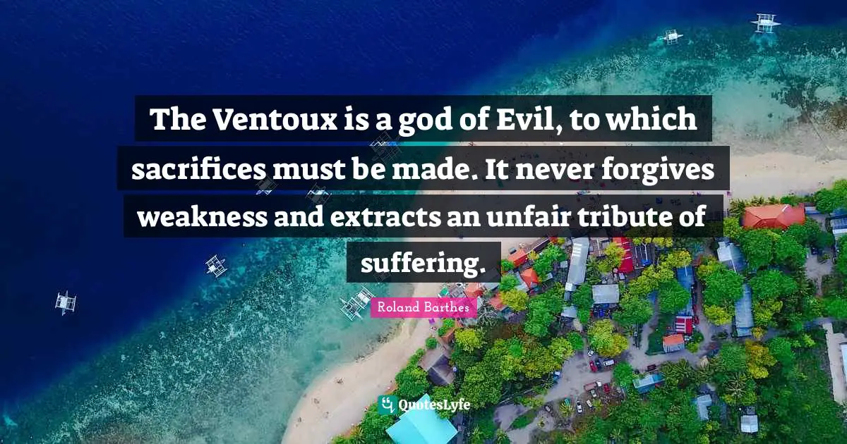 The Ventoux is a god of Evil, to which sacrifices must be made. It never forgives weakness and extracts an unfair tribute of suffering.