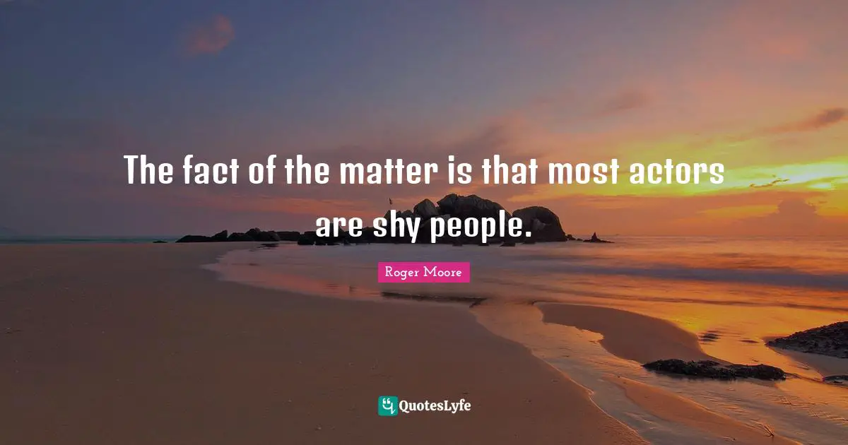 The fact of the matter is that most actors are shy people.