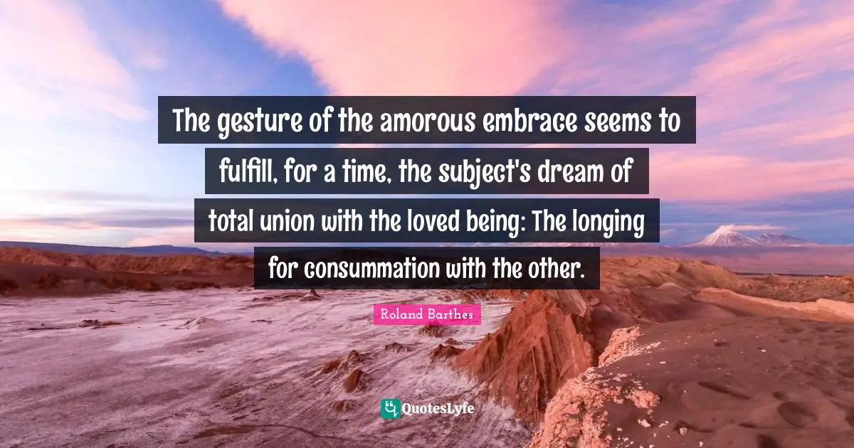 The gesture of the amorous embrace seems to fulfill, for a time, the subject's dream of total union with the loved being: The longing for consummation with the other.