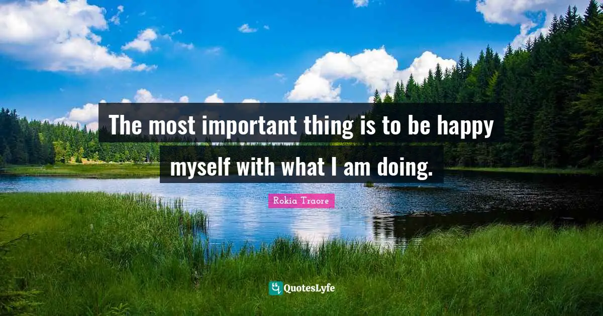 The most important thing is to be happy myself with what I am doing.