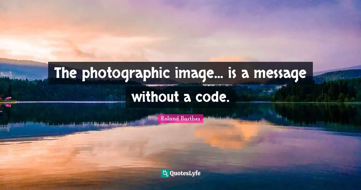 Code Quotes: "The photographic image... is a message without a code."