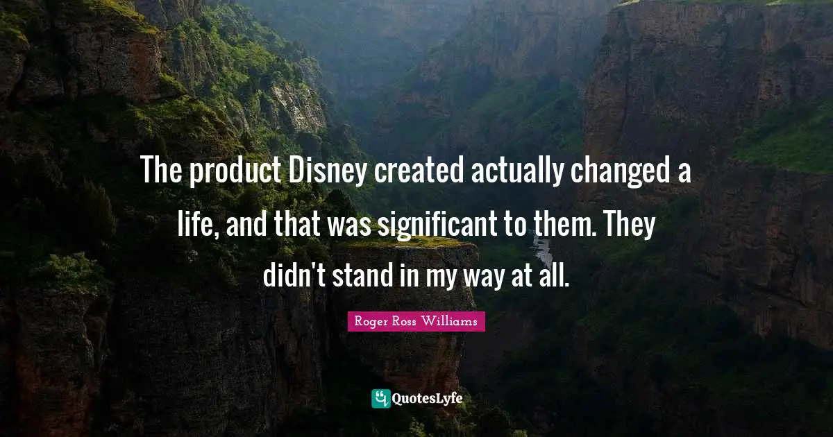 The product Disney created actually changed a life, and that was significant to them. They didn't stand in my way at all.