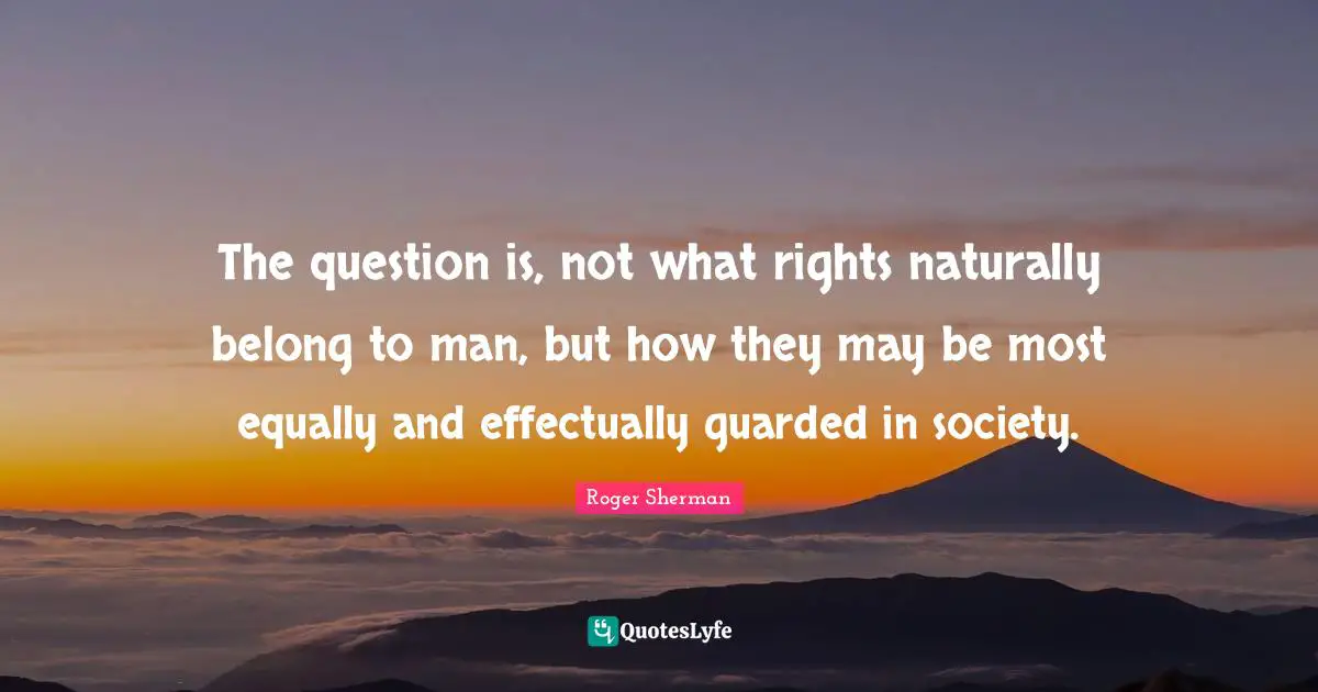 Society Quotes: "The question is, not what rights naturally belong to man, but how they may be most equally and effectually guarded in society."
