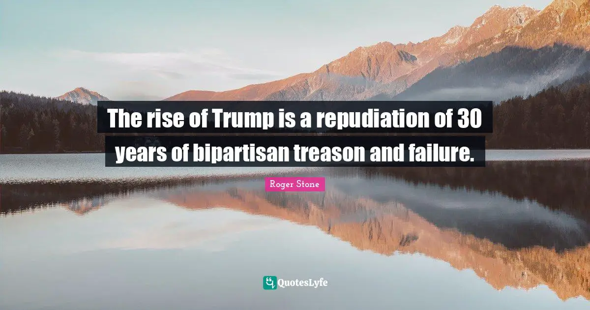 Trump Quotes: "The rise of Trump is a repudiation of 30 years of bipartisan treason and failure."