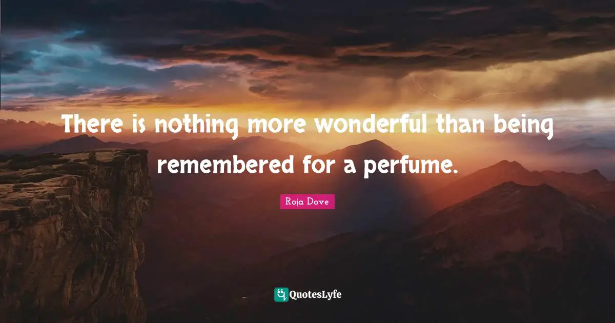 Remembered Quotes: "There is nothing more wonderful than being remembered for a perfume."