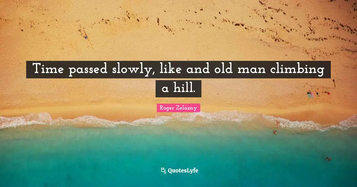 Time passed slowly, like and old man climbing a hill.