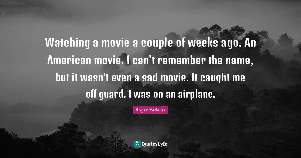 Watching a movie a couple of weeks ago. An American movie. I can't remember the name, but it wasn't even a sad movie. It caught me off guard. I was on an airplane.