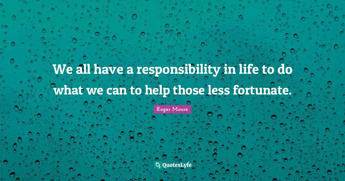 Less Quotes: "We all have a responsibility in life to do what we can to help those less fortunate."