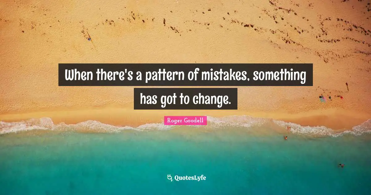 When there's a pattern of mistakes, something has got to change.