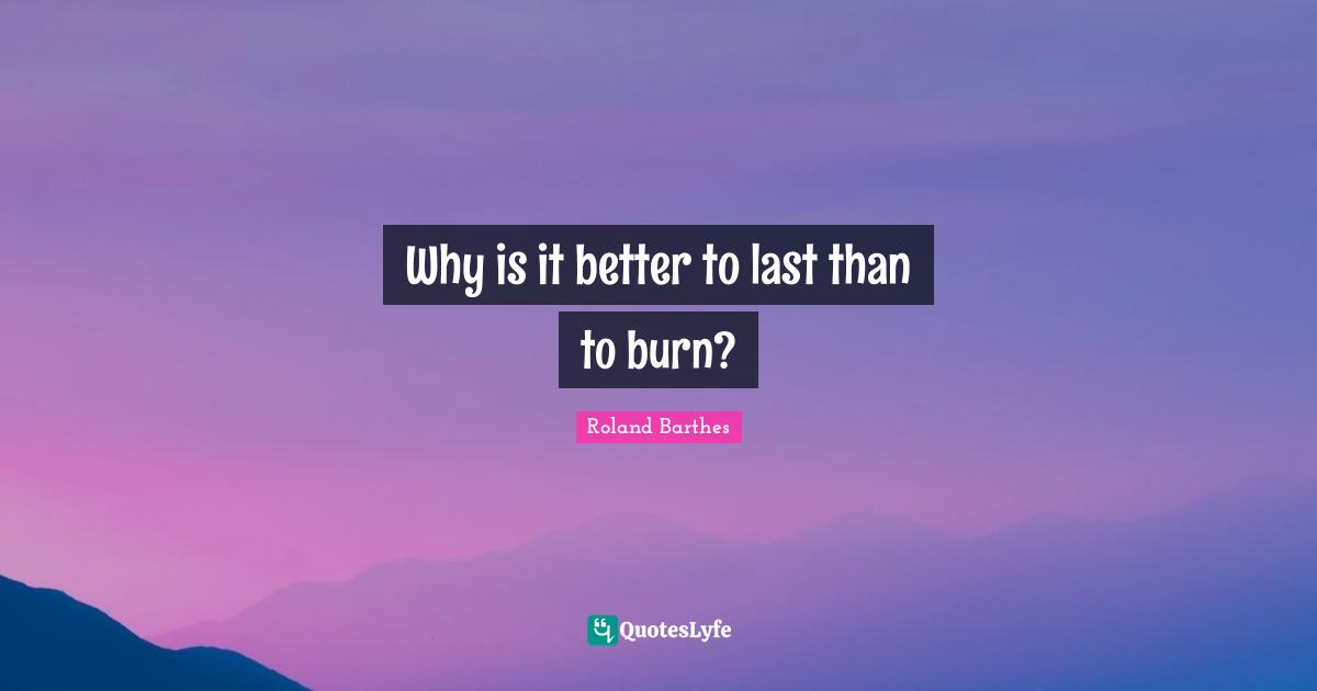 Why is it better to last than to burn?