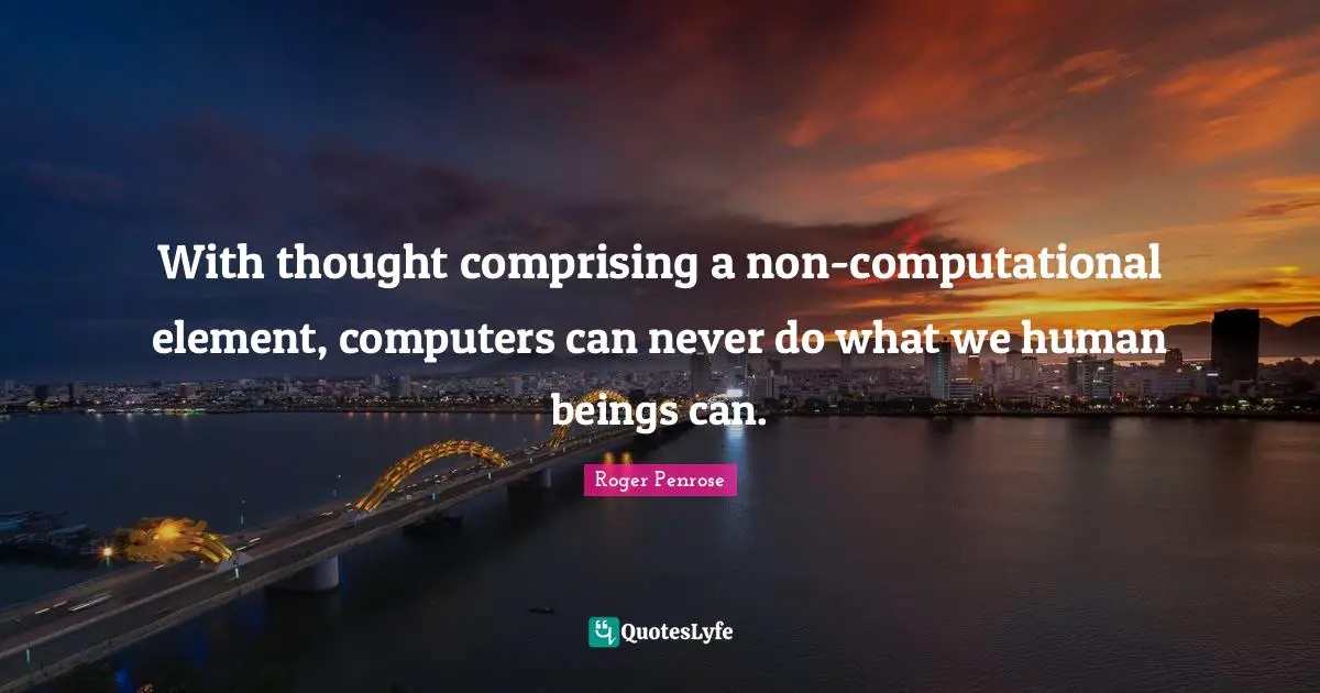 With thought comprising a non-computational element, computers can never do what we human beings can.