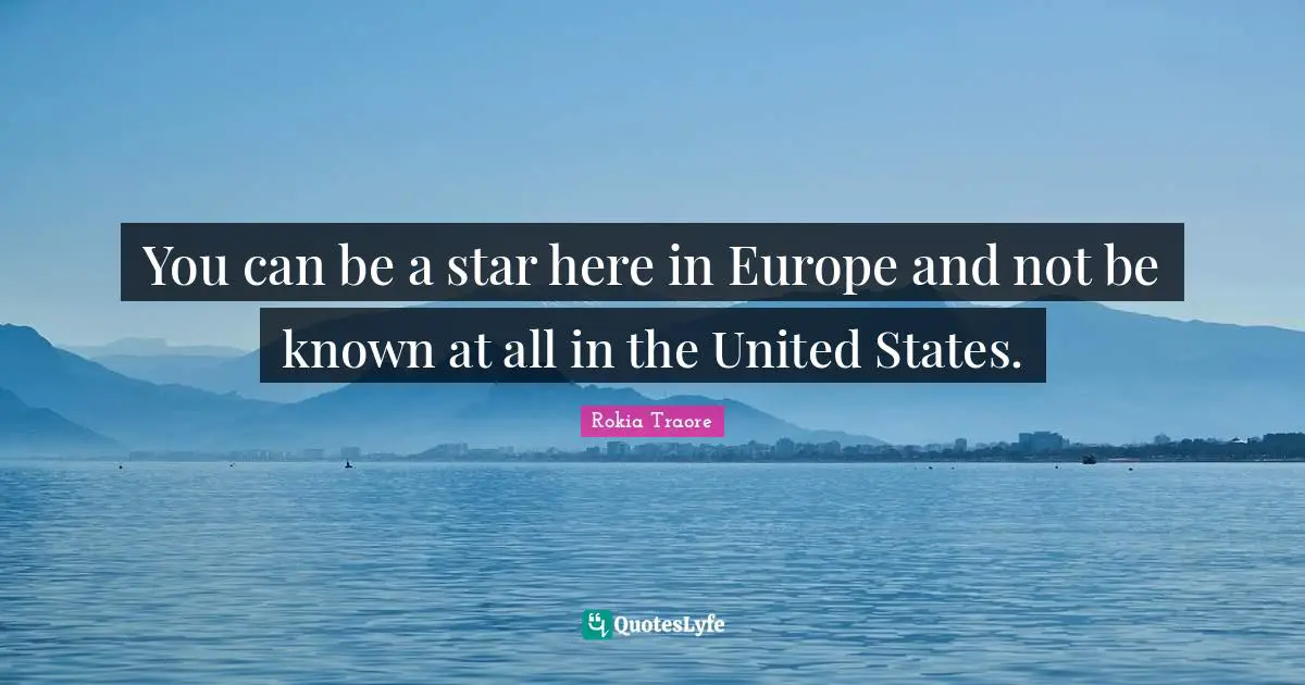 You can be a star here in Europe and not be known at all in the United States.