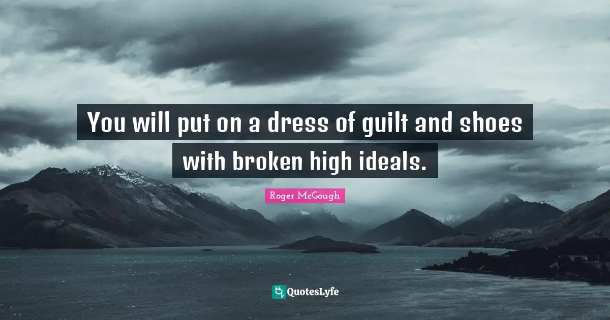 You will put on a dress of guilt and shoes with broken high ideals.