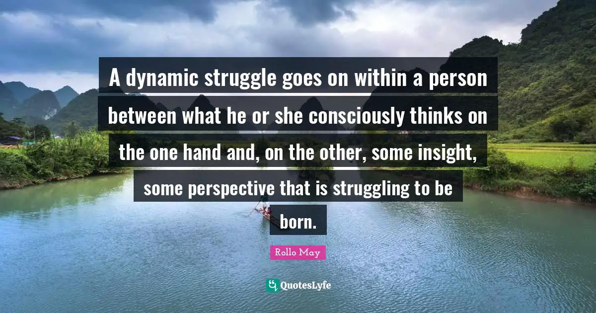 A dynamic struggle goes on within a person between what he or she consciously thinks on the one hand and, on the other, some insight, some perspective that is struggling to be born.