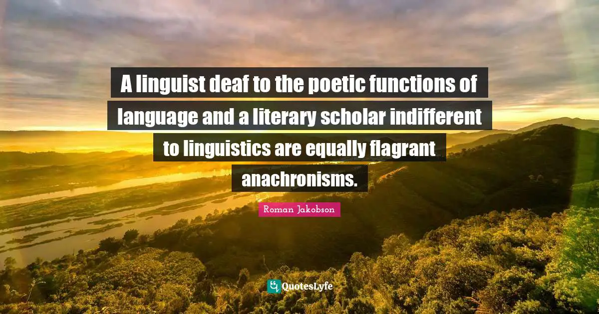 Indifferent Quotes: "A linguist deaf to the poetic functions of language and a literary scholar indifferent to linguistics are equally flagrant anachronisms."