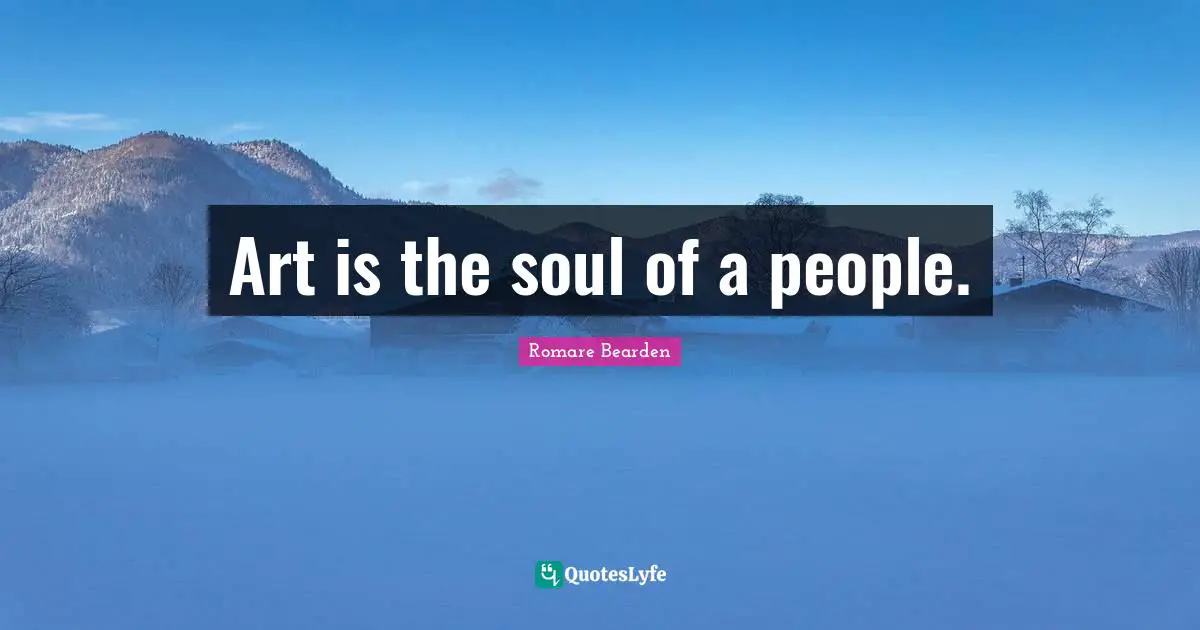 Art is the soul of a people.