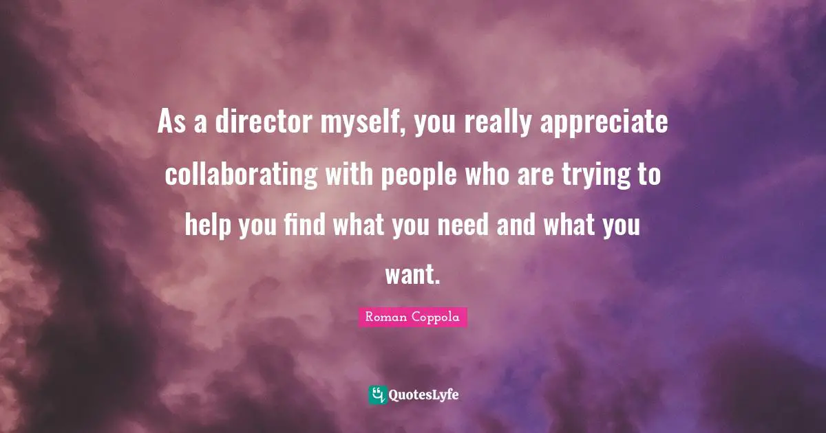 As a director myself, you really appreciate collaborating with people who are trying to help you find what you need and what you want.