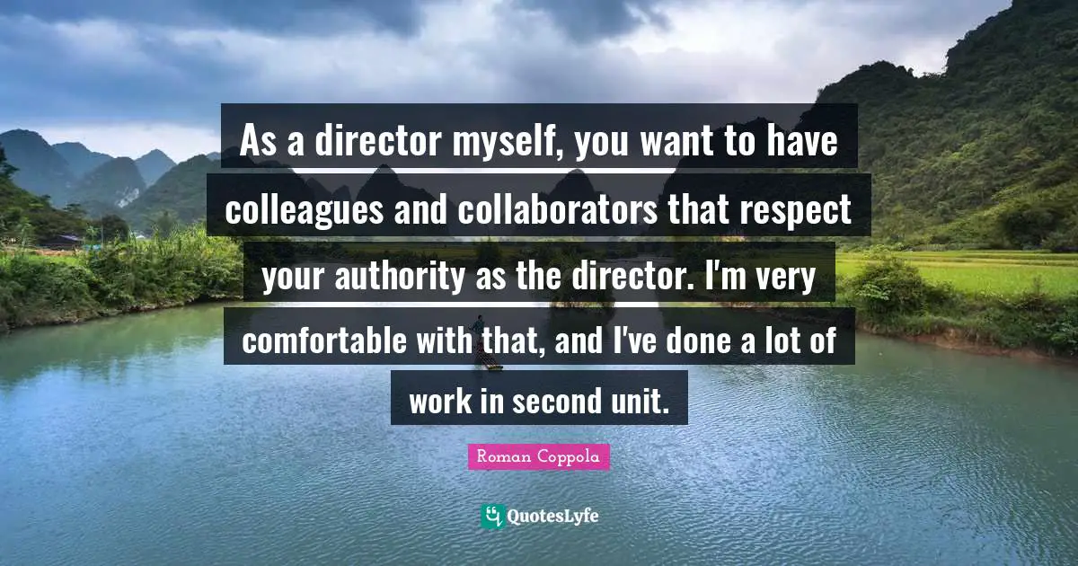 As a director myself, you want to have colleagues and collaborators that respect your authority as the director. I'm very comfortable with that, and I've done a lot of work in second unit.