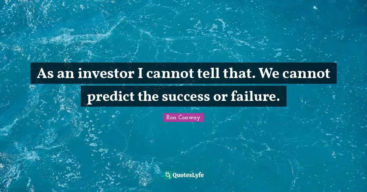 As an investor I cannot tell that. We cannot predict the success or failure.