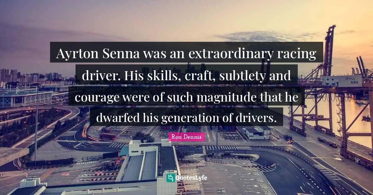 Ayrton Senna was an extraordinary racing driver. His skills, craft, subtlety and courage were of such magnitude that he dwarfed his generation of drivers.