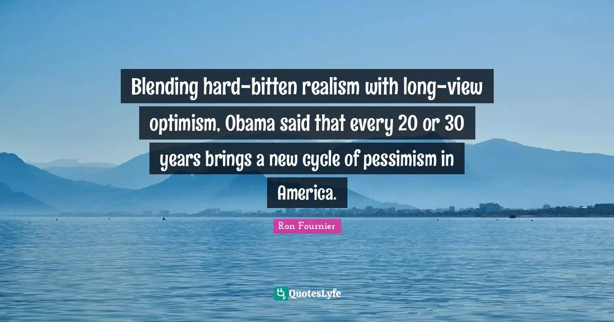 Blending hard-bitten realism with long-view optimism, Obama said that every 20 or 30 years brings a new cycle of pessimism in America.