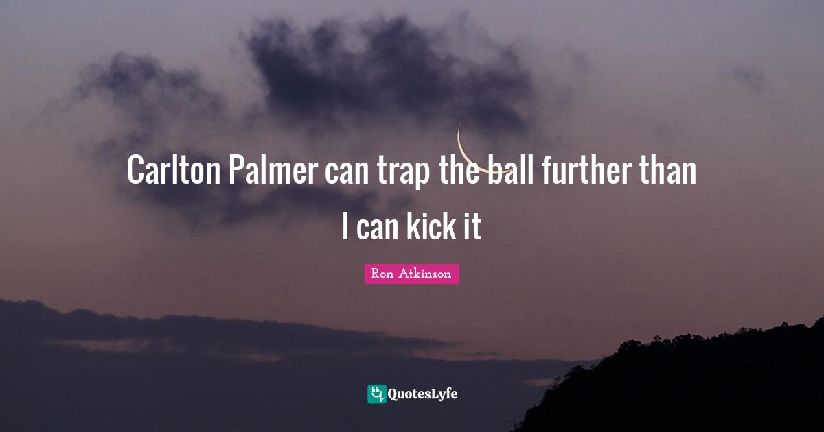 Carlton Palmer can trap the ball further than I can kick it