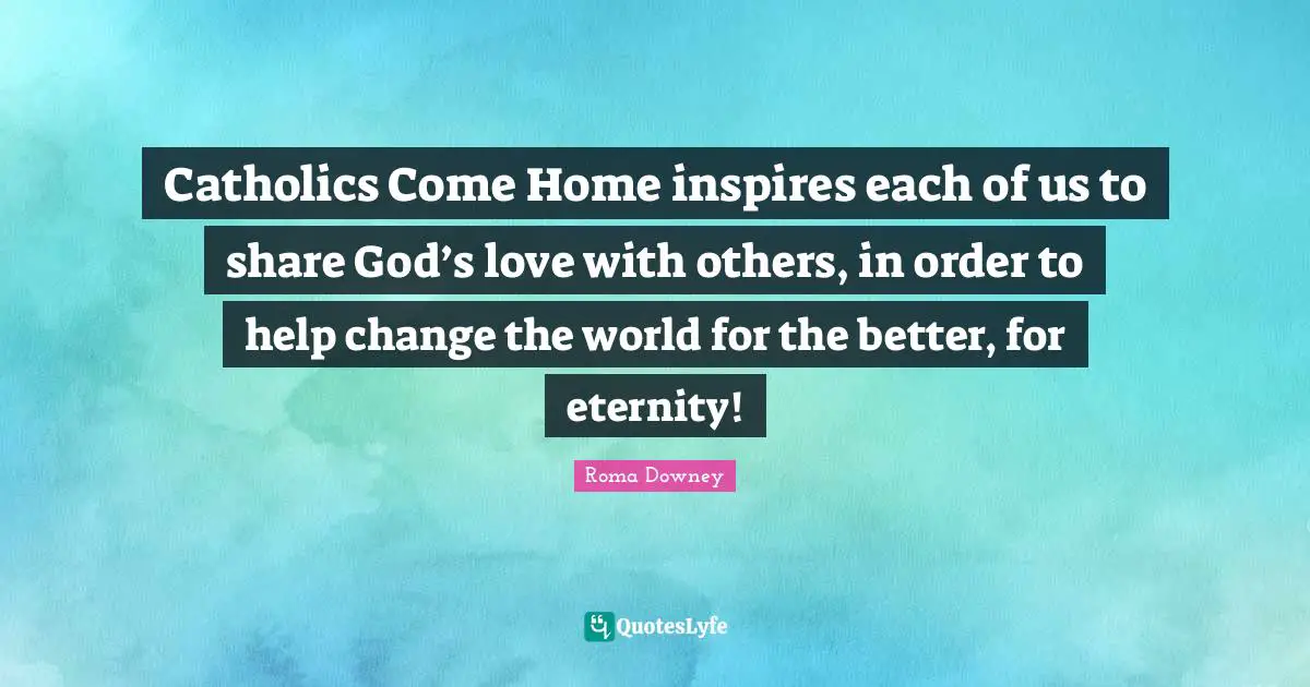Catholics Come Home inspires each of us to share God’s love with others, in order to help change the world for the better, for eternity!