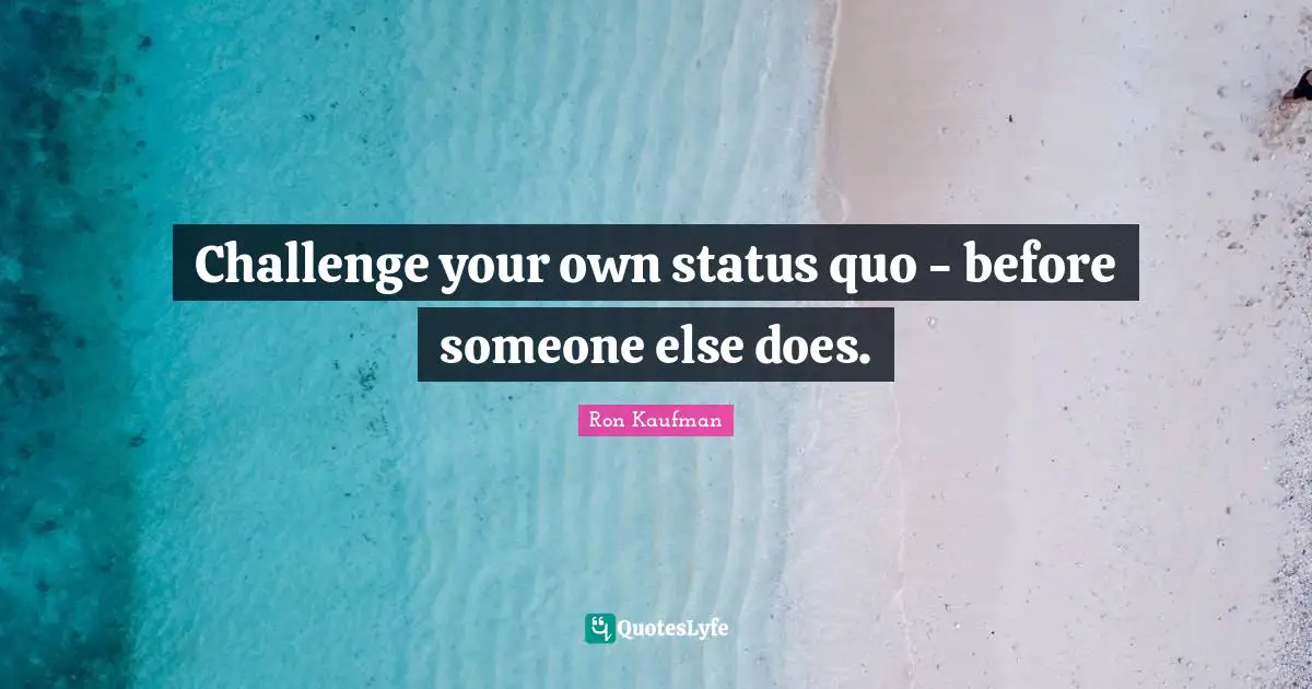 Challenge your own status quo - before someone else does.