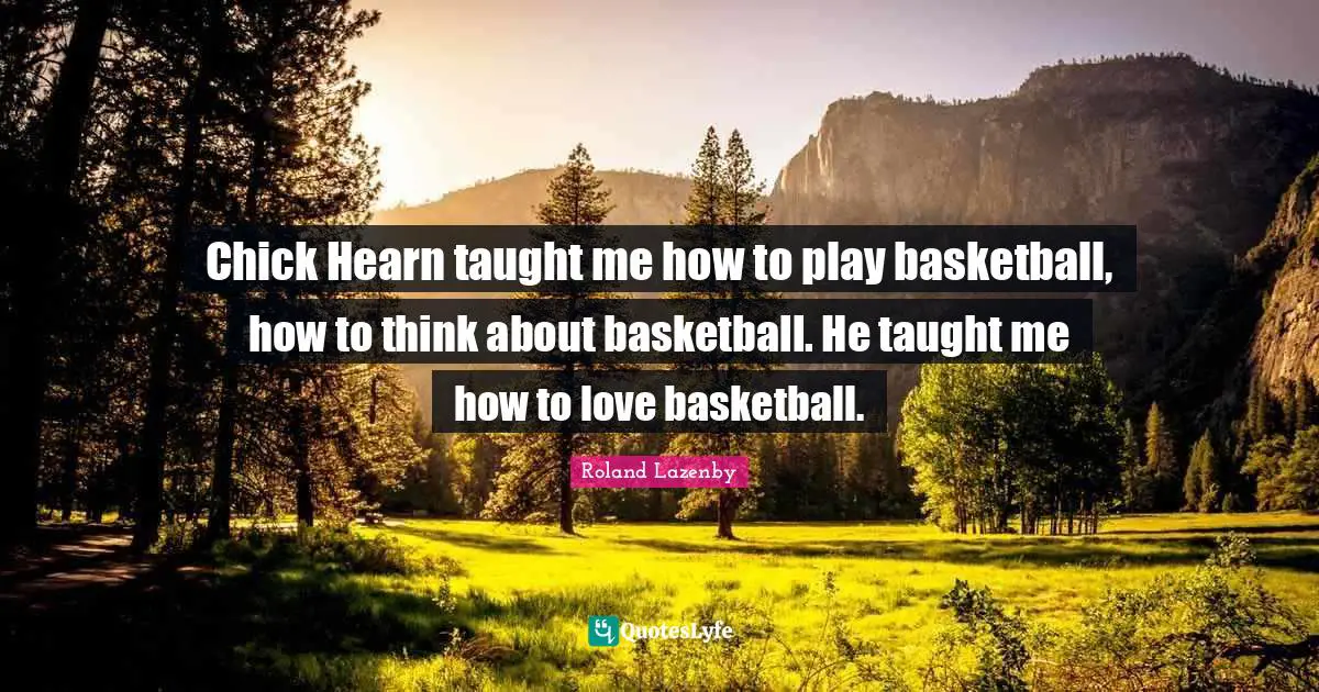 Chick Hearn taught me how to play basketball, how to think about basketball. He taught me how to love basketball.
