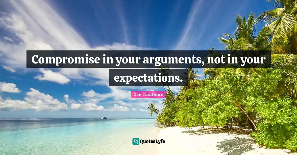 Compromise in your arguments, not in your expectations.