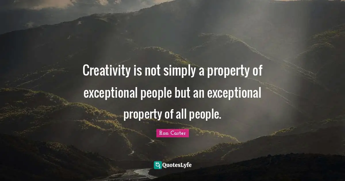 Exceptional Quotes: "Creativity is not simply a property of exceptional people but an exceptional property of all people."
