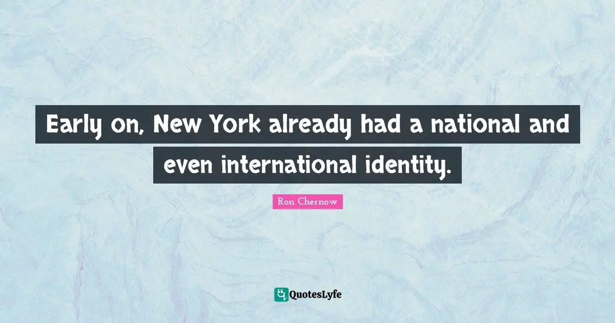 Ron Chernow Quotes: "Early on, New York already had a national and even international identity."