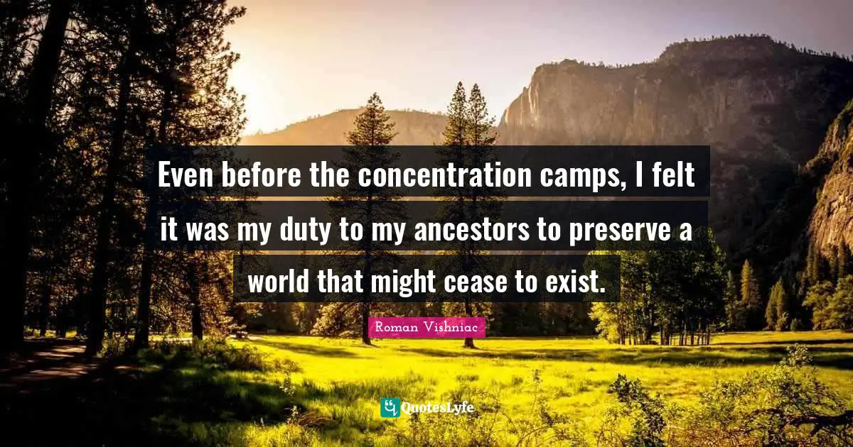 Even before the concentration camps, I felt it was my duty to my ancestors to preserve a world that might cease to exist.