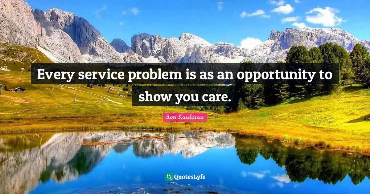 Every service problem is as an opportunity to show you care.