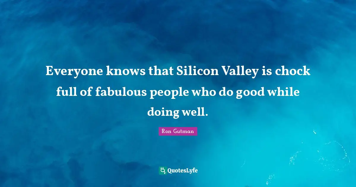 Everyone knows that Silicon Valley is chock full of fabulous people who do good while doing well.