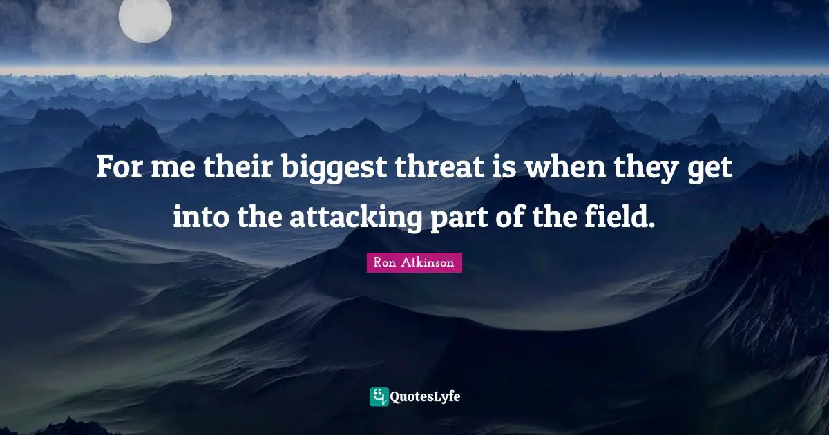 For me their biggest threat is when they get into the attacking part of the field.