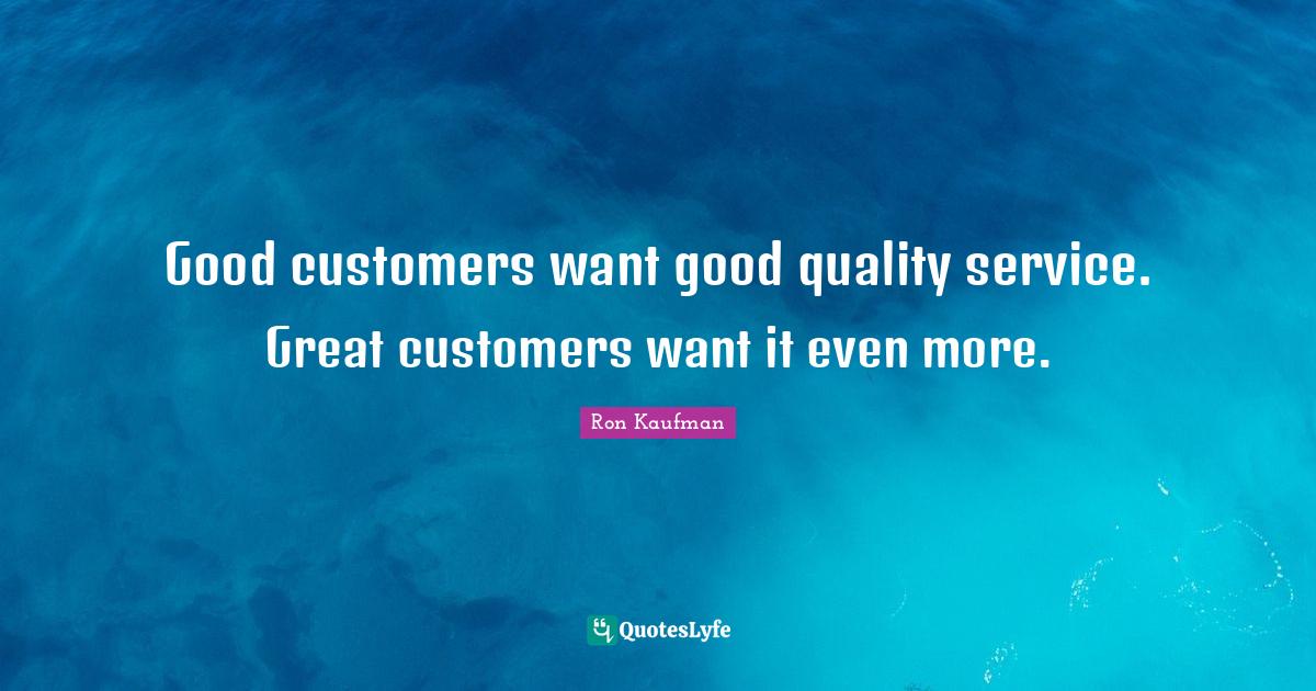 Good customers want good quality service. Great customers want it even