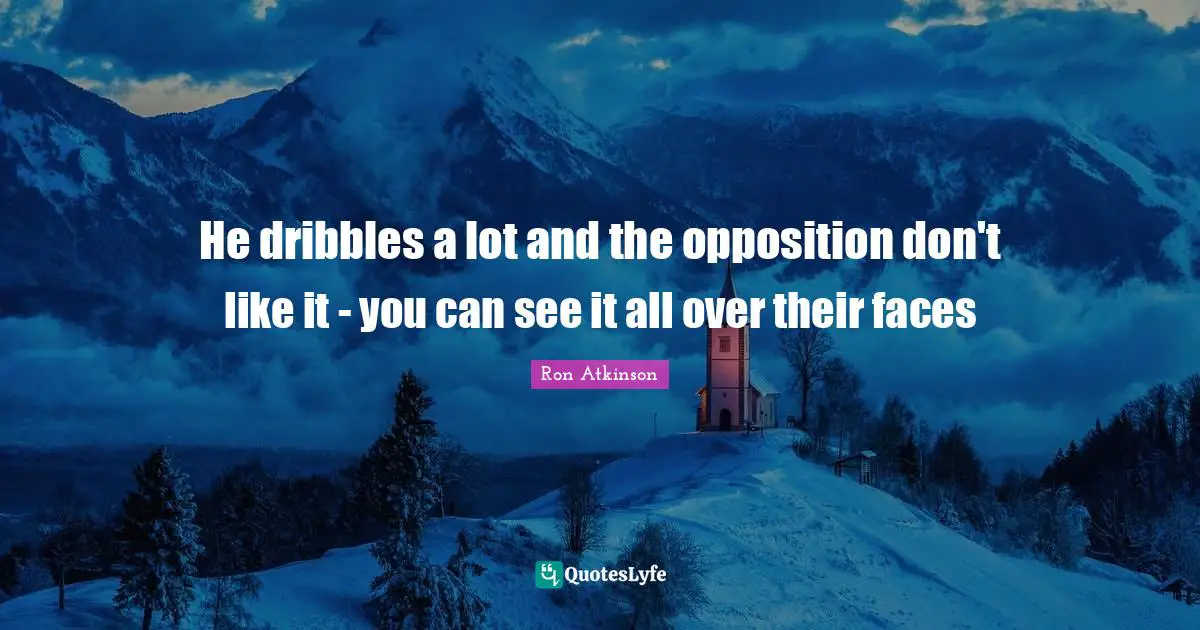 He dribbles a lot and the opposition don't like it - you can see it all over their faces