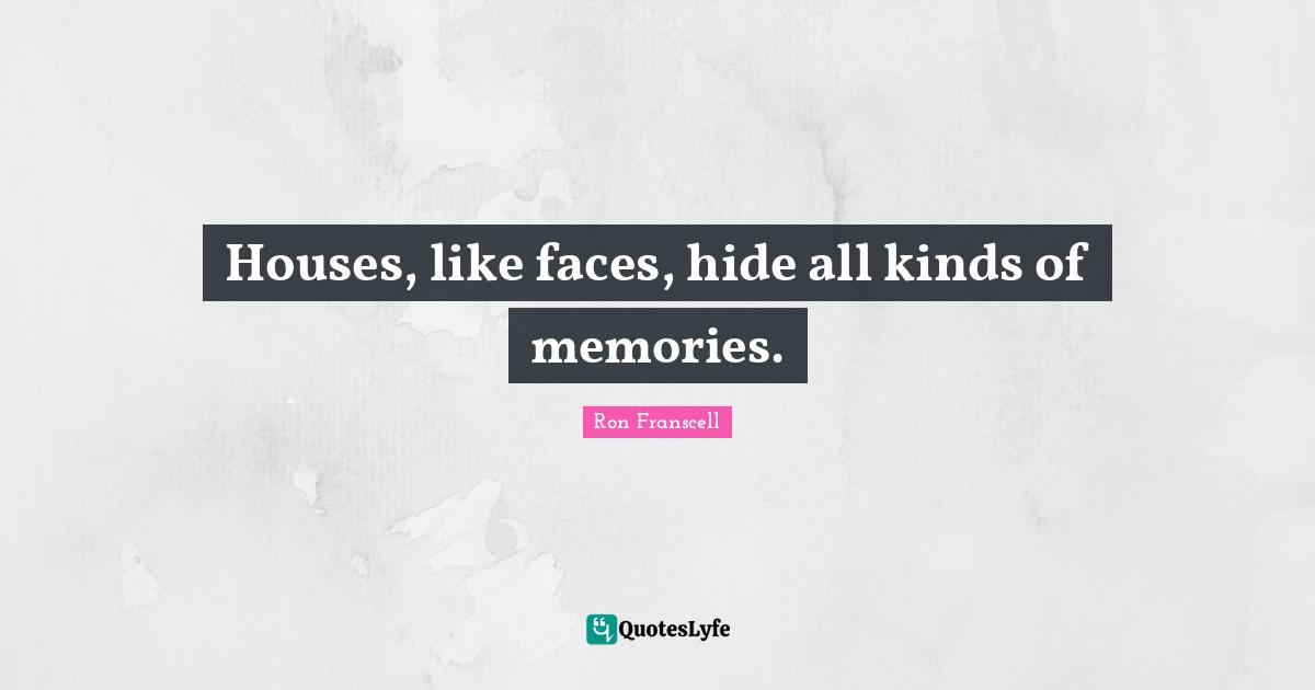 Houses, like faces, hide all kinds of memories.