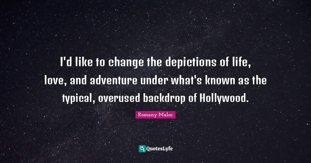 I'd like to change the depictions of life, love, and adventure under what's known as the typical, overused backdrop of Hollywood.