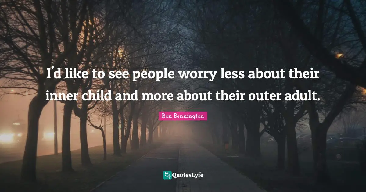 I'd like to see people worry less about their inner child and more about their outer adult.