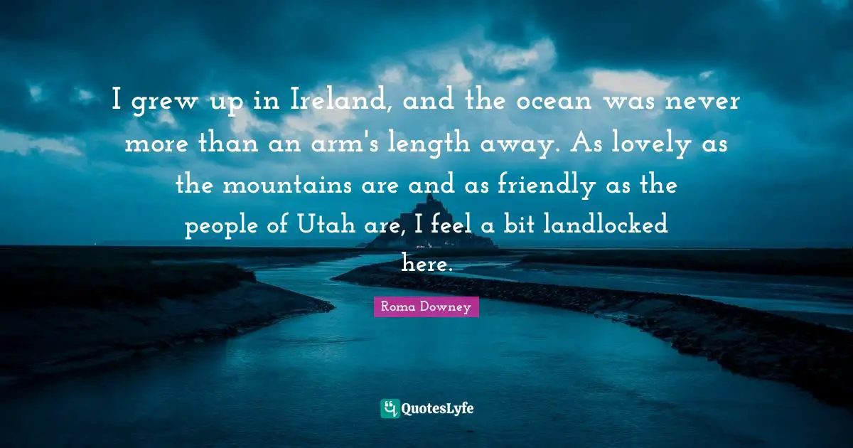 I grew up in Ireland, and the ocean was never more than an arm's length away. As lovely as the mountains are and as friendly as the people of Utah are, I feel a bit landlocked here.