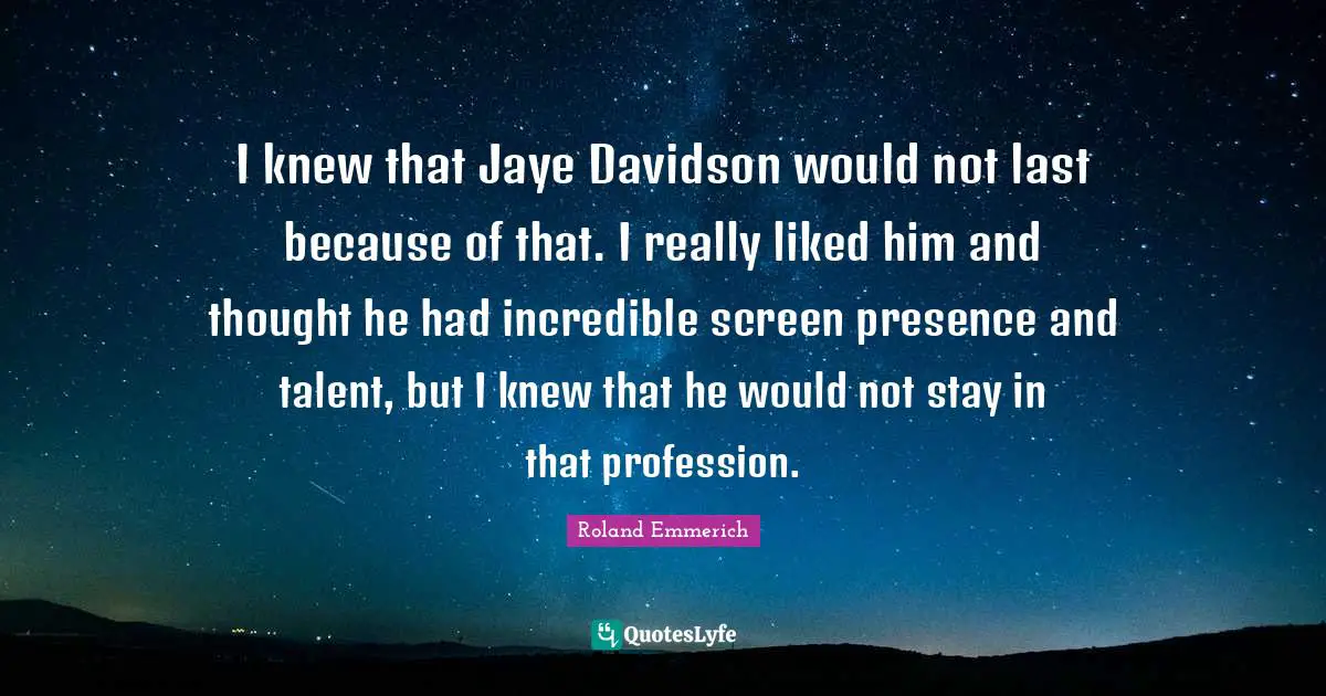I knew that Jaye Davidson would not last because of that. I really liked him and thought he had incredible screen presence and talent, but I knew that he would not stay in that profession.