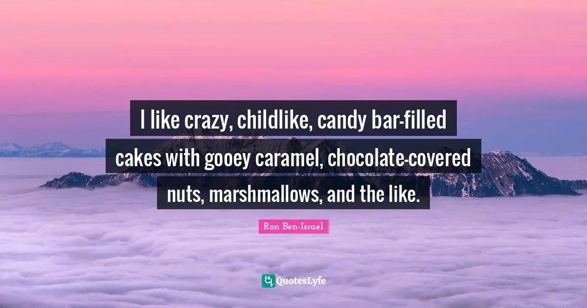 Covered Quotes: "I like crazy, childlike, candy bar-filled cakes with gooey caramel, chocolate-covered nuts, marshmallows, and the like."