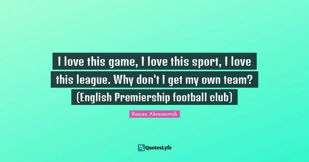 I love this game, I love this sport, I love this league. Why don't I get my own team? (English Premiership football club)