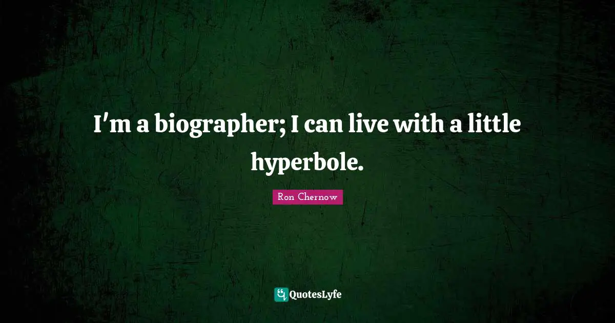 Ron Chernow Quotes: "I'm a biographer; I can live with a little hyperbole."