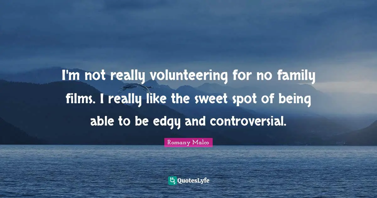 I'm not really volunteering for no family films. I really like the sweet spot of being able to be edgy and controversial.